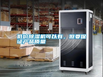 行業(yè)新聞低價除濕機可以有，但要保證產(chǎn)品質(zhì)量