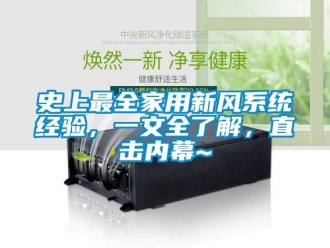 企業新聞史上最全家用新風系統經驗，一文全了解，直擊內幕~
