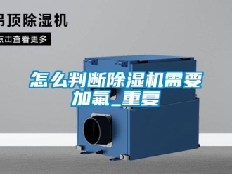 行業新聞怎么判斷除濕機需要加氟_重復