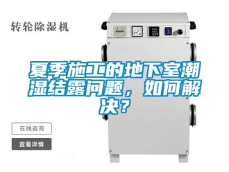 企業新聞夏季施工的地下室潮濕結露問題，如何解決？