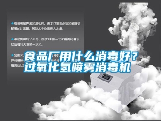 知識(shí)百科食品廠用什么消毒好？過氧化氫噴霧消毒機(jī)
