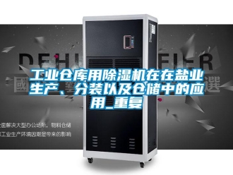 常見問題工業倉庫用除濕機在在鹽業生產、分裝以及倉儲中的應用_重復