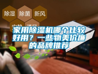 企業(yè)新聞家用除濕機哪個比較好用？一些物美價廉的品牌推薦