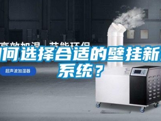 企業新聞如何選擇合適的壁掛新風系統？