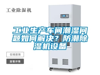 常見問題工業(yè)生產(chǎn)車間潮濕問題如何解決？防潮除濕機(jī)設(shè)備