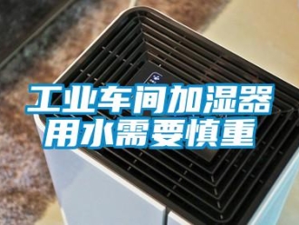 企業新聞工業車間加濕器用水需要慎重