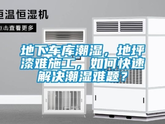 企業新聞地下車庫潮濕，地坪漆難施工，如何快速解決潮濕難題？