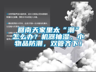 企業(yè)新聞回南天家里太“潮”怎么辦？機(jī)器抽濕，小物品防潮，雙管齊下！