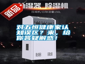 常見問(wèn)題對(duì)五恒健康家認(rèn)知誤區(qū)？來(lái)，給你答疑解惑！