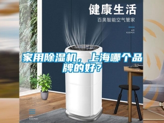 企業新聞家用除濕機，上海哪個品牌的好？