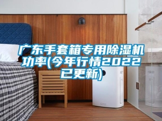 行業新聞廣東手套箱專用除濕機功率(今年行情2022已更新)