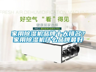 企業新聞家用除濕機品牌十大排名？家用除濕機什么品牌最好