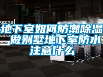 企業新聞地下室如何防潮除濕 做別墅地下室防水注意什么