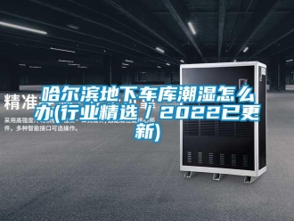 企業新聞哈爾濱地下車庫潮濕怎么辦(行業精選／2022已更新)