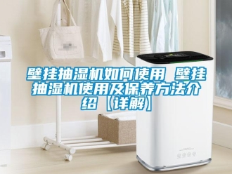 企業新聞壁掛抽濕機如何使用 壁掛抽濕機使用及保養方法介紹【詳解】