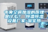 中央空調加濕的原理是什么？ 恒溫恒濕設備廠家-淘寶熱