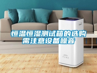 知識百科恒溫恒濕測試箱的選購需注意設備噪音