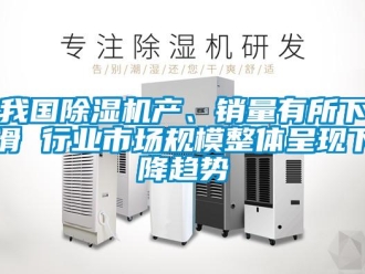 行業(yè)新聞我國除濕機產(chǎn)、銷量有所下滑 行業(yè)市場規(guī)模整體呈現(xiàn)下降趨勢