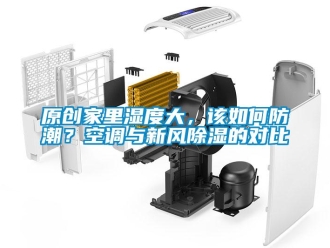 企業新聞原創家里濕度大，該如何防潮？空調與新風除濕的對比