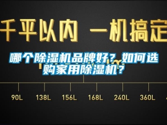 企業新聞哪個除濕機品牌好？如何選購家用除濕機？