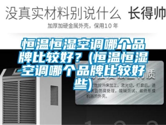 知識百科恒溫恒濕空調哪個品牌比較好？(恒溫恒濕空調哪個品牌比較好些)