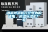 調(diào)溫除濕機(jī)在行業(yè)內(nèi)的使用，調(diào)溫除濕機(jī)廠家