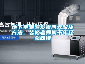 企業(yè)新聞地下室潮濕發(fā)霉四大解決方法，裝修老師傅十年經(jīng)驗總結(jié)