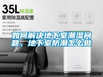 企業新聞如何解決地下室潮濕問題，地下室防潮怎么做