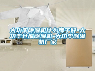企業新聞大功率除濕機什么牌子好-大功率倉庫除濕機-大功率除濕機廠家