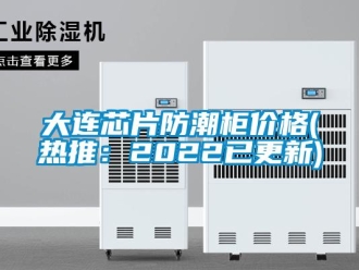 企業新聞大連芯片防潮柜價格(熱推：2022已更新)