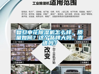 企業新聞復旦申花除濕機怎么樣，質量如何？這個品牌大嗎，靠譜嗎？