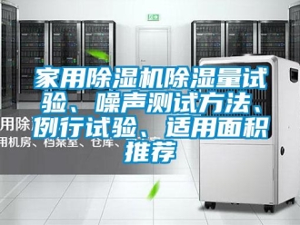 常見問題家用除濕機除濕量試驗、噪聲測試方法、例行試驗、適用面積推薦