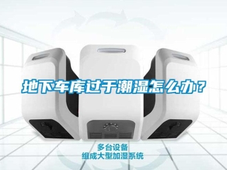 企業新聞地下車庫過于潮濕怎么辦？