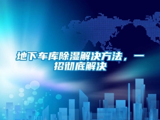 企業新聞地下車庫除濕解決方法，一招徹底解決