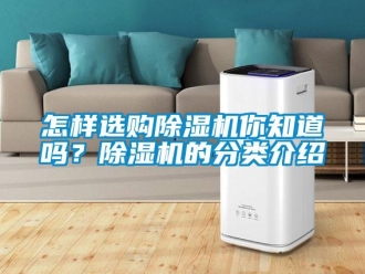 行業(yè)新聞怎樣選購除濕機你知道嗎？除濕機的分類介紹