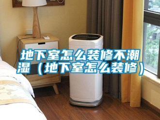 企業新聞地下室怎么裝修不潮濕（地下室怎么裝修）