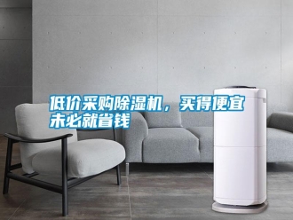 行業(yè)新聞低價采購除濕機，買得便宜未必就省錢